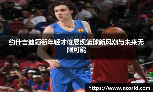 约什吉迪领衔年轻才俊展现篮球新风潮与未来无限可能