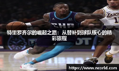 特里罗齐尔的崛起之路：从替补到球队核心的精彩旅程
