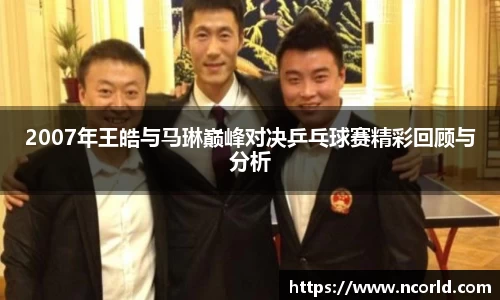 2007年王皓与马琳巅峰对决乒乓球赛精彩回顾与分析