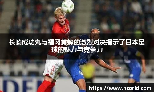 长崎成功丸与福冈黄蜂的激烈对决揭示了日本足球的魅力与竞争力